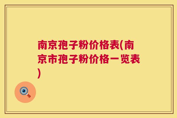 南京孢子粉价格表(南京市孢子粉价格一览表)  第1张