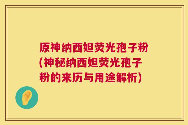 原神纳西妲荧光孢子粉(神秘纳西妲荧光孢子粉的来历与用途解析)  第1张