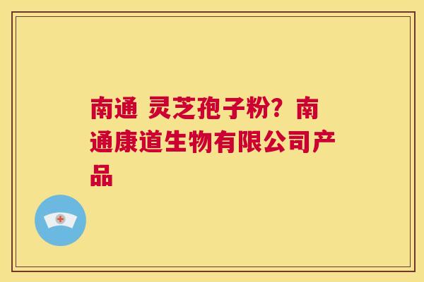 南通 灵芝孢子粉？南通康道生物有限公司产品  第1张