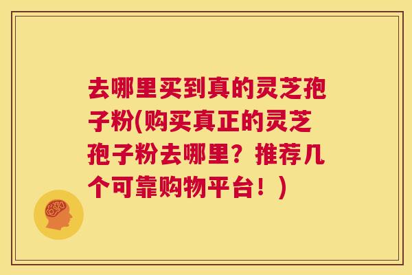 去哪里买到真的灵芝孢子粉(购买真正的灵芝孢子粉去哪里？推荐几个可靠购物平台！)  第1张