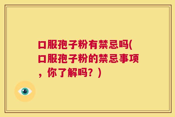 口服孢子粉有禁忌吗(口服孢子粉的禁忌事项，你了解吗？)  第1张