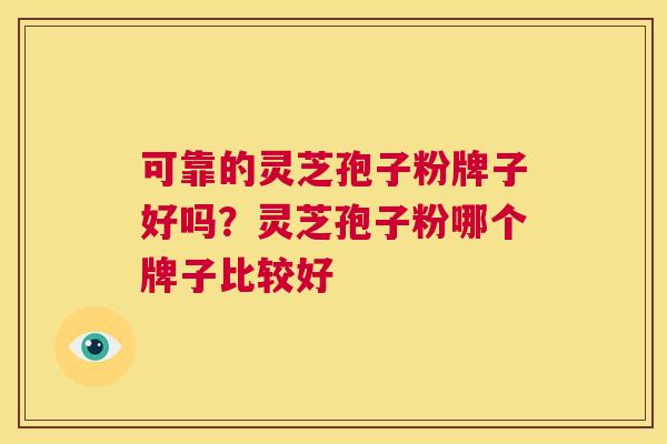 可靠的灵芝孢子粉牌子好吗？灵芝孢子粉哪个牌子比较好  第1张