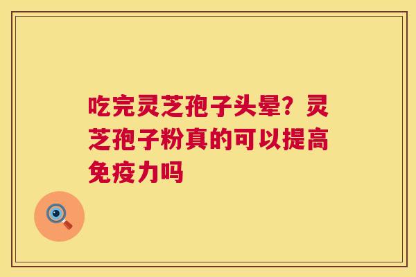 吃完灵芝孢子头晕？灵芝孢子粉真的可以提高免疫力吗  第1张