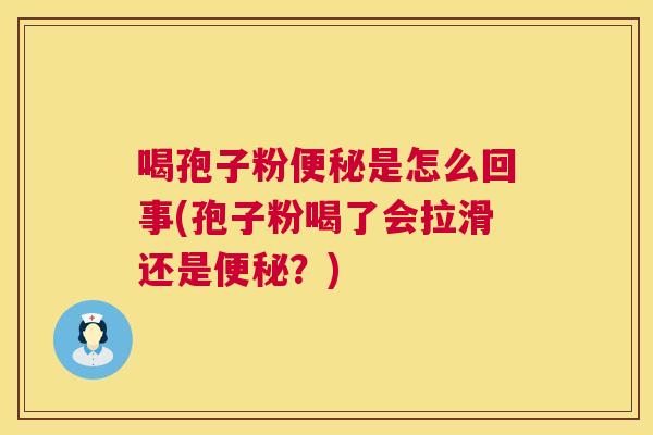 喝孢子粉便秘是怎么回事(孢子粉喝了会拉滑还是便秘？)  第1张