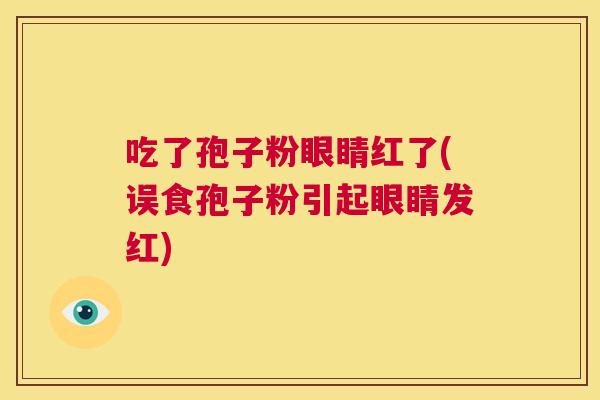吃了孢子粉眼睛红了(误食孢子粉引起眼睛发红)  第1张