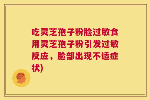 吃灵芝孢子粉脸过敏食用灵芝孢子粉引发过敏反应，脸部出现不适症状)  第1张