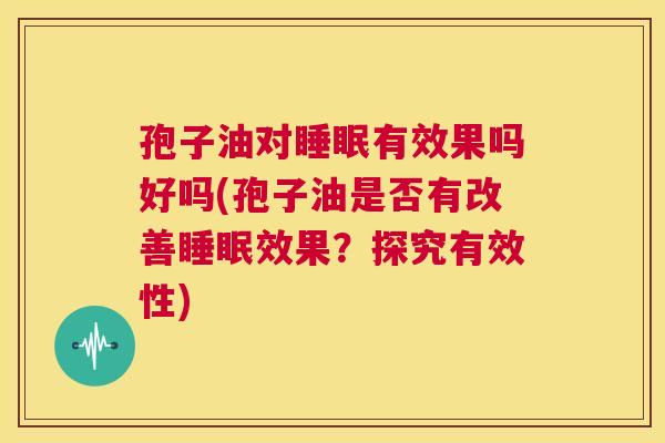 孢子油对睡眠有效果吗好吗(孢子油是否有改善睡眠效果？探究有效性)  第1张