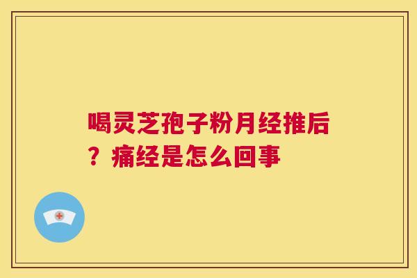喝灵芝孢子粉月经推后？痛经是怎么回事  第1张