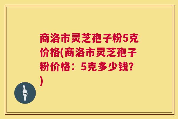 商洛市灵芝孢子粉5克价格(商洛市灵芝孢子粉价格：5克多少钱？)  第1张