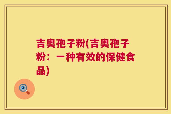 吉奥孢子粉(吉奥孢子粉：一种有效的保健食品)  第1张