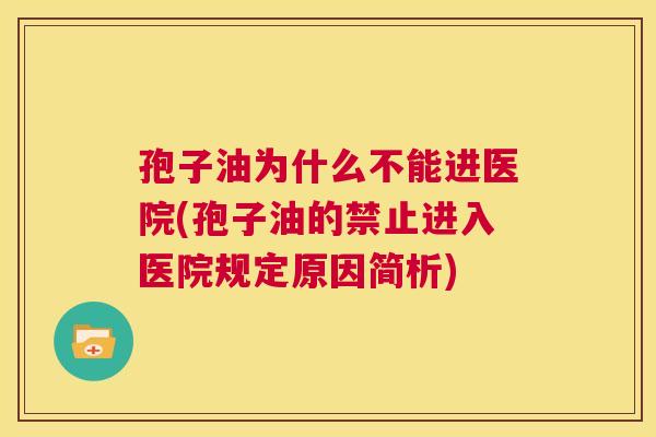 孢子油为什么不能进医院(孢子油的禁止进入医院规定原因简析)  第1张