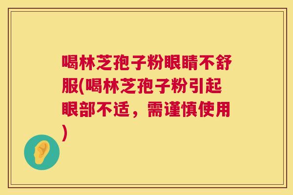 喝林芝孢子粉眼睛不舒服(喝林芝孢子粉引起眼部不适，需谨慎使用)  第1张