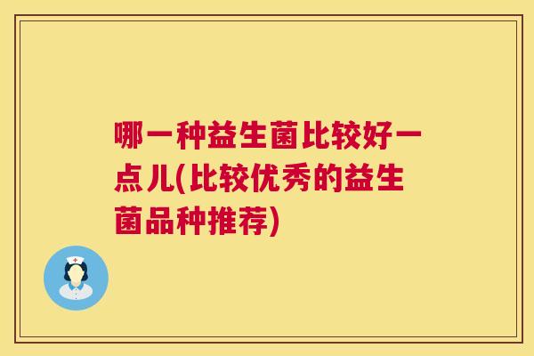 哪一种益生菌比较好一点儿(比较优秀的益生菌品种推荐)  第1张