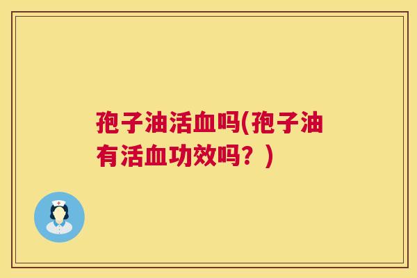 孢子油活血吗(孢子油有活血功效吗？)  第1张
