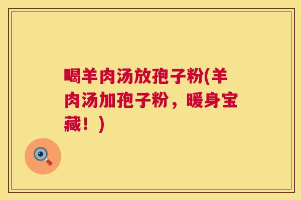 喝羊肉汤放孢子粉(羊肉汤加孢子粉，暖身宝藏！)  第1张