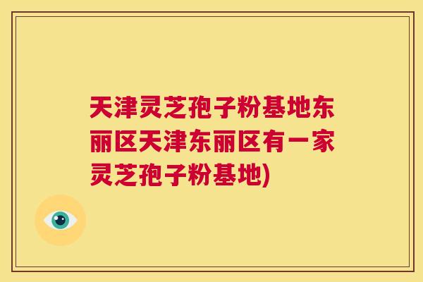 天津灵芝孢子粉基地东丽区天津东丽区有一家灵芝孢子粉基地)  第1张