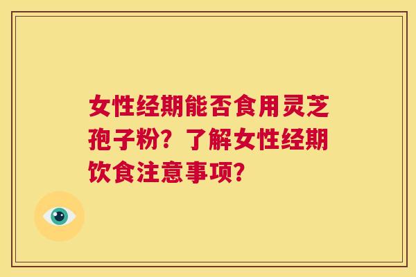 女性经期能否食用灵芝孢子粉？了解女性经期饮食注意事项？  第1张