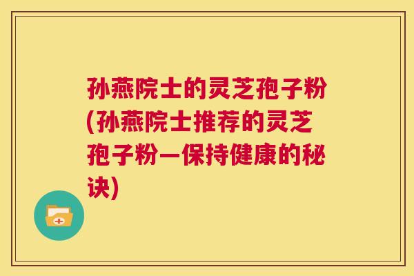 孙燕院士的灵芝孢子粉(孙燕院士推荐的灵芝孢子粉—保持健康的秘诀)  第1张