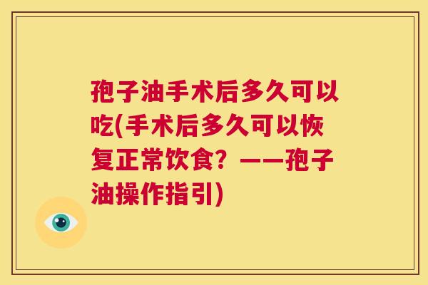 孢子油手术后多久可以吃(手术后多久可以恢复正常饮食？——孢子油操作指引)  第1张