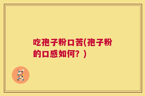 吃孢子粉口苦(孢子粉的口感如何？)  第1张
