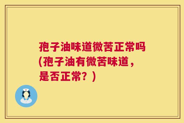孢子油味道微苦正常吗(孢子油有微苦味道，是否正常？)  第1张