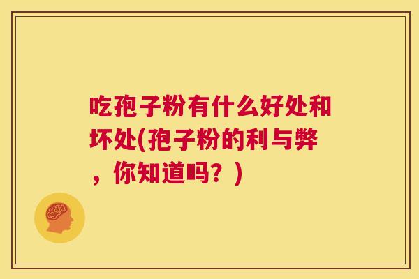 吃孢子粉有什么好处和坏处(孢子粉的利与弊，你知道吗？)  第1张
