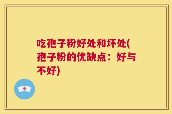 吃孢子粉好处和坏处(孢子粉的优缺点：好与不好)  第1张