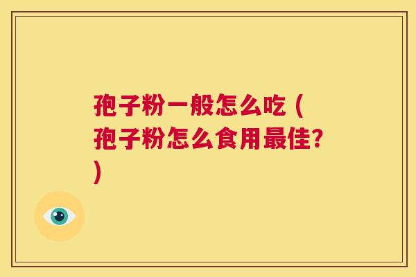 孢子粉一般怎么吃 (孢子粉怎么食用最佳？)  第1张
