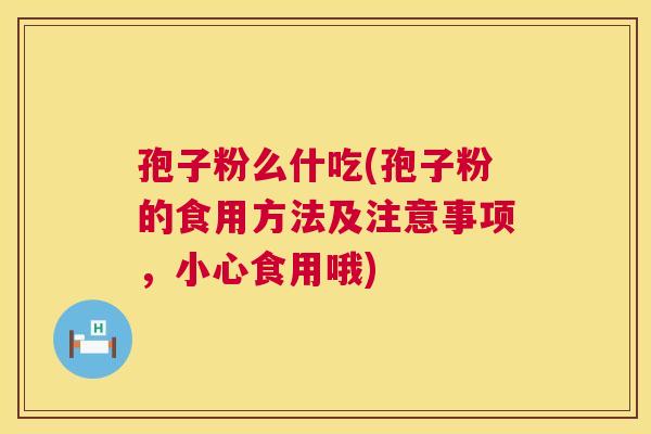 孢子粉么什吃(孢子粉的食用方法及注意事项，小心食用哦)  第1张