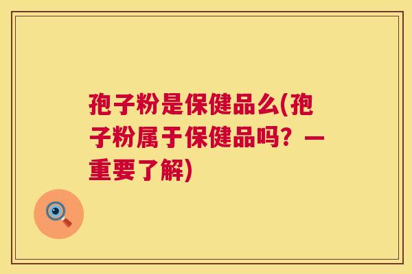 孢子粉是保健品么(孢子粉属于保健品吗？—重要了解)  第1张