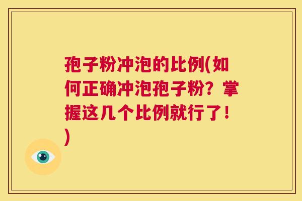 孢子粉冲泡的比例(如何正确冲泡孢子粉？掌握这几个比例就行了！)  第1张