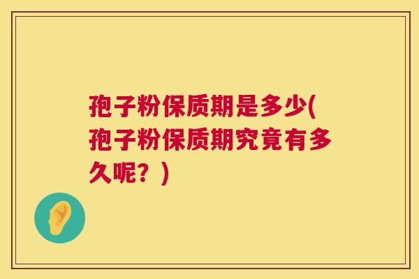 孢子粉保质期是多少(孢子粉保质期究竟有多久呢？)  第1张
