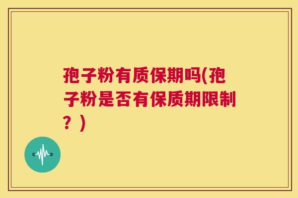 孢子粉有质保期吗(孢子粉是否有保质期限制？)  第1张