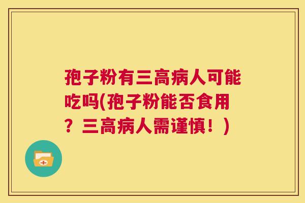 孢子粉有三高病人可能吃吗(孢子粉能否食用？三高病人需谨慎！)  第1张