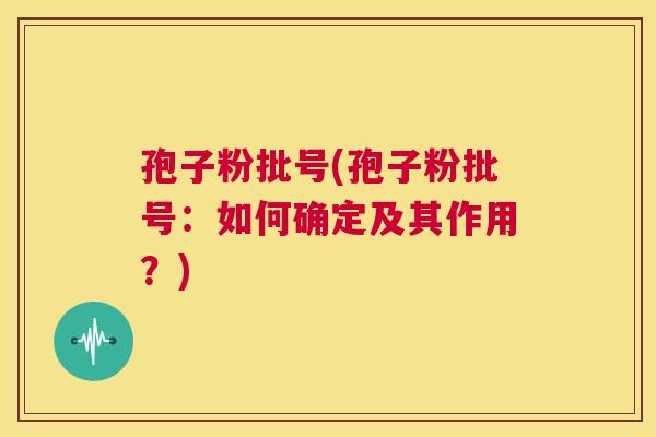 孢子粉批号(孢子粉批号：如何确定及其作用？)  第1张