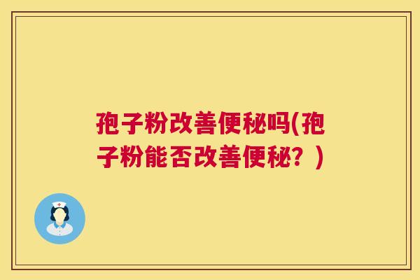 孢子粉改善便秘吗(孢子粉能否改善便秘？)  第1张