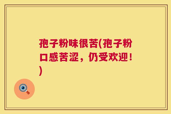 孢子粉味很苦(孢子粉口感苦涩，仍受欢迎！)  第1张