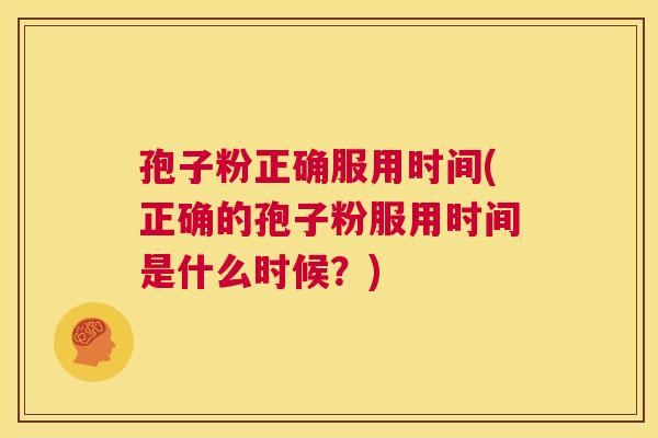 孢子粉正确服用时间(正确的孢子粉服用时间是什么时候？)  第1张