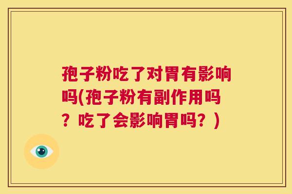 孢子粉吃了对胃有影响吗(孢子粉有副作用吗？吃了会影响胃吗？)  第1张