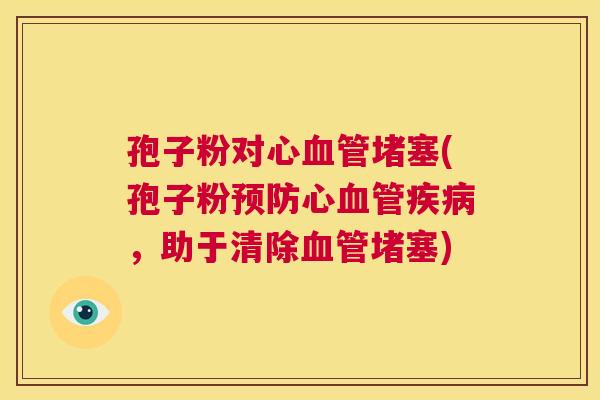 孢子粉对心血管堵塞(孢子粉预防心血管疾病，助于清除血管堵塞)  第1张