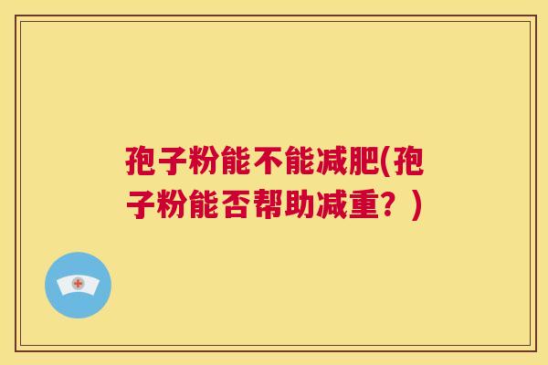 孢子粉能不能减肥(孢子粉能否帮助减重？)  第1张