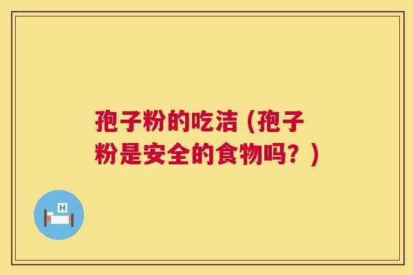 孢子粉的吃洁 (孢子粉是安全的食物吗？)  第1张