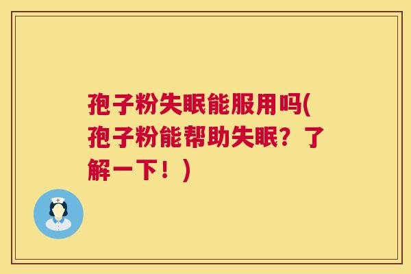 孢子粉失眠能服用吗(孢子粉能帮助失眠？了解一下！)  第1张