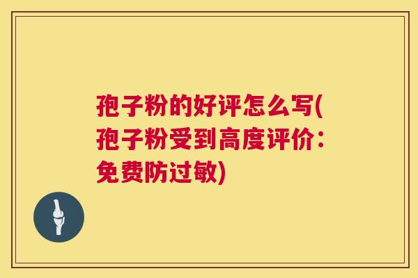 孢子粉的好评怎么写(孢子粉受到高度评价：免费防过敏)  第1张