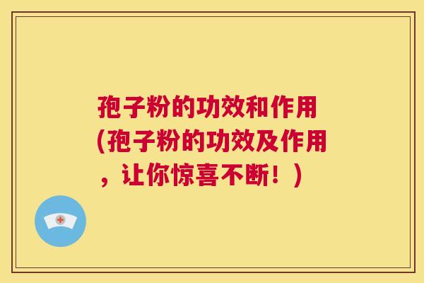 孢子粉的功效和作用 (孢子粉的功效及作用，让你惊喜不断！)  第1张
