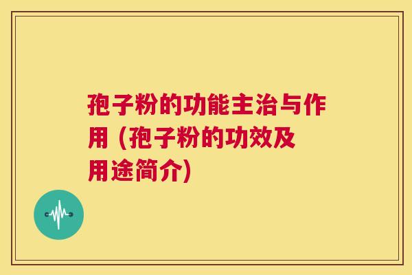 孢子粉的功能主治与作用 (孢子粉的功效及用途简介)  第1张