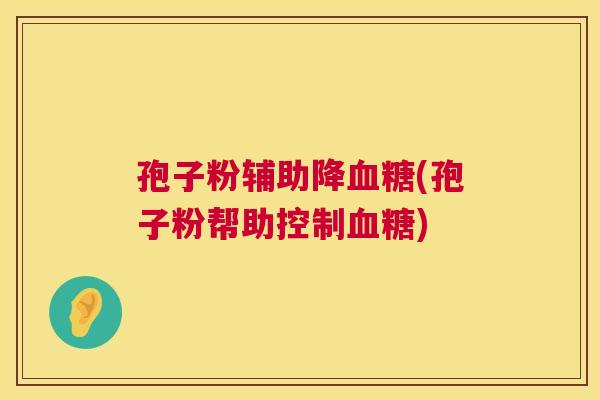 孢子粉辅助降血糖(孢子粉帮助控制血糖)  第1张