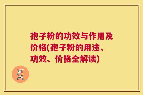 孢子粉的功效与作用及价格(孢子粉的用途、功效、价格全解读)  第1张