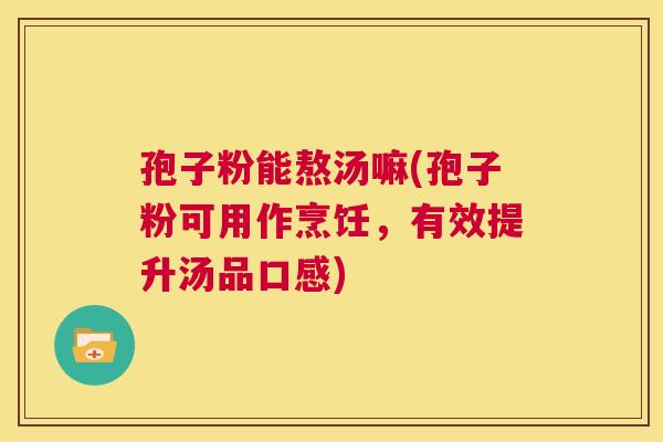 孢子粉能熬汤嘛(孢子粉可用作烹饪，有效提升汤品口感)  第1张