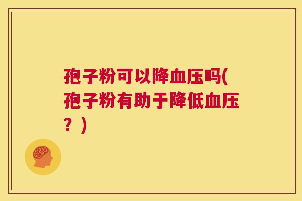 孢子粉可以降血压吗(孢子粉有助于降低血压？)  第1张